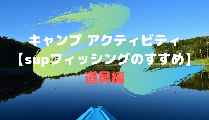 キャンプ アクティビティ Supフィッシングのすすめ 道具編 Camp Shift