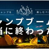 キャンプブームは本当に終わった？今こそキャンプを楽しむべき理由